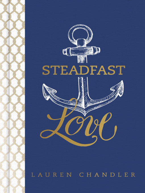 Title details for Steadfast Love: the Response of God to the Cries of Our Heart by Lauren Chandler - Available